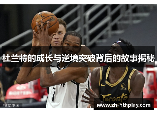 杜兰特的成长与逆境突破背后的故事揭秘 杜兰特的成长与逆境突破背后的故事揭秘