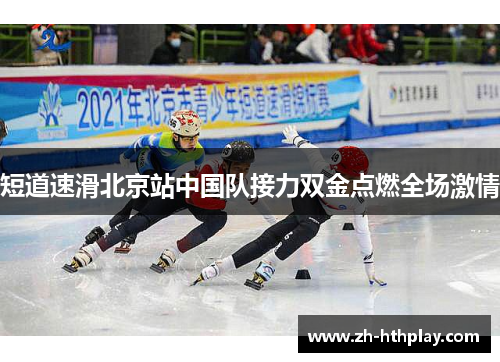 短道速滑北京站中国队接力双金点燃全场激情 短道速滑北京站中国队接力双金点燃全场激情