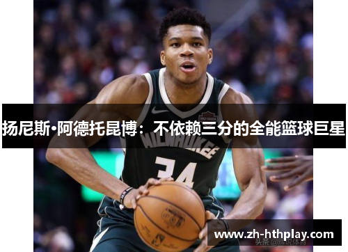 扬尼斯·阿德托昆博:不依赖三分的全能篮球巨星 扬尼斯·阿德托昆博:不依赖三分的全能篮球巨星