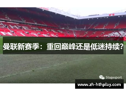 曼联新赛季:重回巅峰还是低迷持续? 曼联新赛季:重回巅峰还是低迷持续?