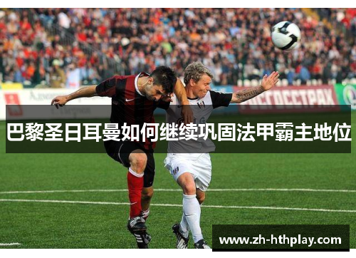 巴黎圣日耳曼如何继续巩固法甲霸主地位 巴黎圣日耳曼如何继续巩固法甲霸主地位