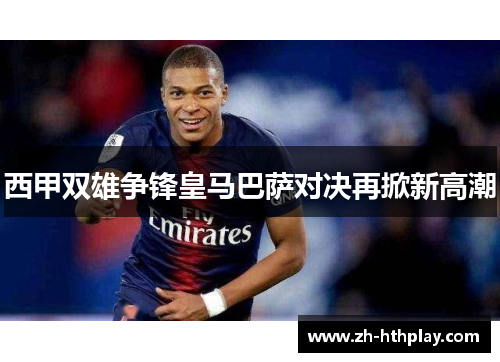 西甲双雄争锋皇马巴萨对决再掀新高潮 西甲双雄争锋皇马巴萨对决再掀新高潮