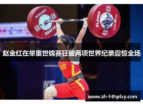 赵金红在举重世锦赛狂破两项世界纪录震惊全场 赵金红在举重世锦赛狂破两项世界纪录震惊全场