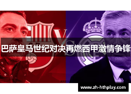 巴萨皇马世纪对决再燃西甲激情争锋 巴萨皇马世纪对决再燃西甲激情争锋