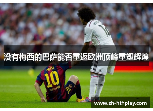 没有梅西的巴萨能否重返欧洲顶峰重塑辉煌 没有梅西的巴萨能否重返欧洲顶峰重塑辉煌
