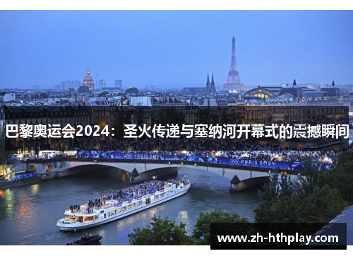 巴黎奥运会2024:圣火传递与塞纳河开幕式的震撼瞬间 巴黎奥运会2024:圣火传递与塞纳河开幕式的震撼瞬间
