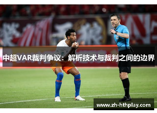 中超VAR裁判争议:解析技术与裁判之间的边界 中超VAR裁判争议:解析技术与裁判之间的边界
