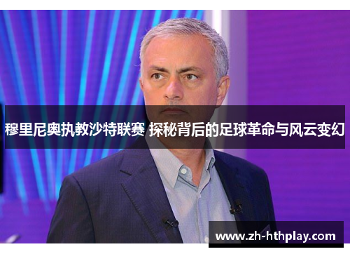 穆里尼奥执教沙特联赛 探秘背后的足球革命与风云变幻 穆里尼奥执教沙特联赛 探秘背后的足球革命与风云变幻