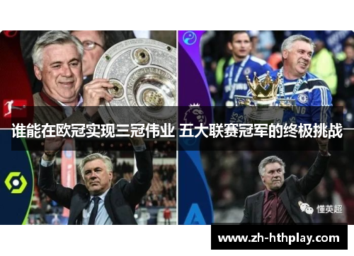 谁能在欧冠实现三冠伟业 五大联赛冠军的终极挑战 谁能在欧冠实现三冠伟业 五大联赛冠军的终极挑战
