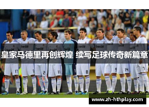 皇家马德里再创辉煌 续写足球传奇新篇章 皇家马德里再创辉煌 续写足球传奇新篇章
