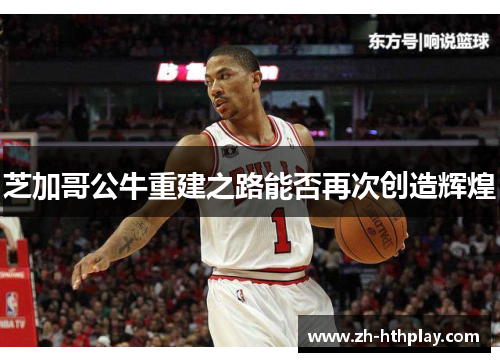 芝加哥公牛重建之路能否再次创造辉煌 芝加哥公牛重建之路能否再次创造辉煌