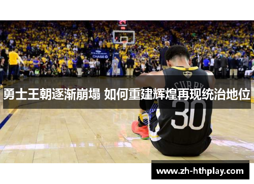 勇士王朝逐渐崩塌 如何重建辉煌再现统治地位 勇士王朝逐渐崩塌 如何重建辉煌再现统治地位