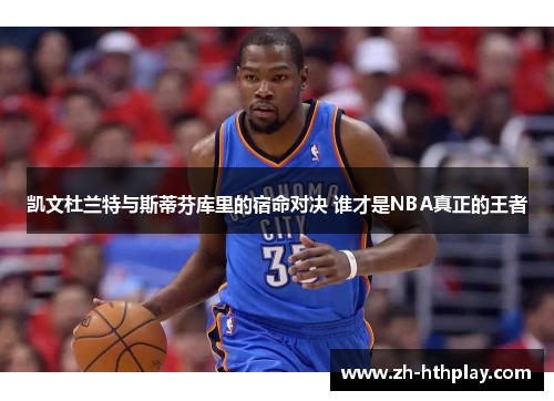 凯文杜兰特与斯蒂芬库里的宿命对决 谁才是NBA真正的王者 凯文杜兰特与斯蒂芬库里的宿命对决 谁才是NBA真正的王者