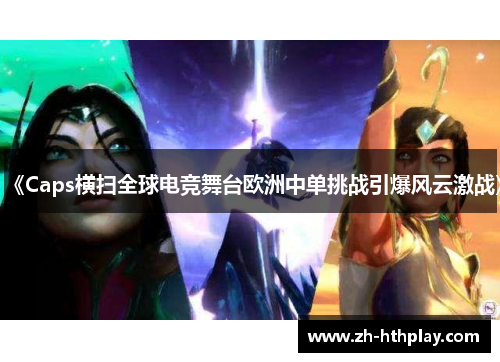 《Caps横扫全球电竞舞台欧洲中单挑战引爆风云激战》 《Caps横扫全球电竞舞台欧洲中单挑战引爆风云激战》