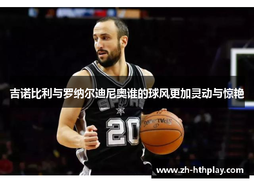 吉诺比利与罗纳尔迪尼奥谁的球风更加灵动与惊艳 吉诺比利与罗纳尔迪尼奥谁的球风更加灵动与惊艳