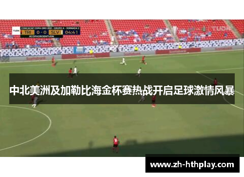 中北美洲及加勒比海金杯赛热战开启足球激情风暴