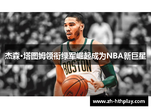 杰森·塔图姆领衔绿军崛起成为NBA新巨星