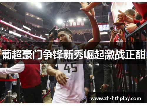 葡超豪门争锋新秀崛起激战正酣