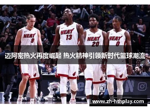 迈阿密热火再度崛起 热火精神引领新时代篮球潮流 迈阿密热火再度崛起 热火精神引领新时代篮球潮流
