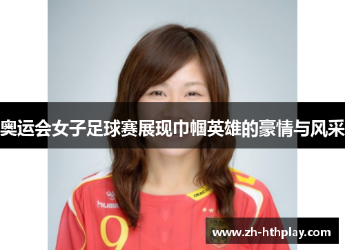 奥运会女子足球赛展现巾帼英雄的豪情与风采 奥运会女子足球赛展现巾帼英雄的豪情与风采