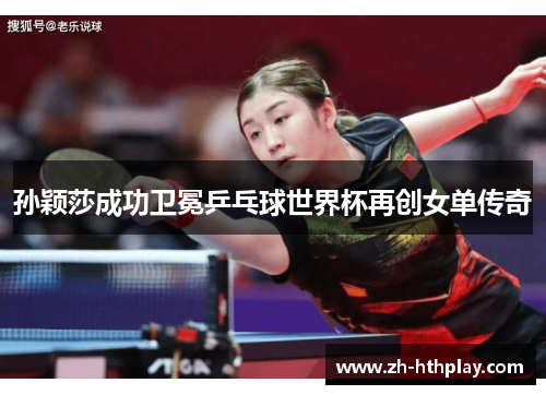 孙颖莎成功卫冕乒乓球世界杯再创女单传奇 孙颖莎成功卫冕乒乓球世界杯再创女单传奇