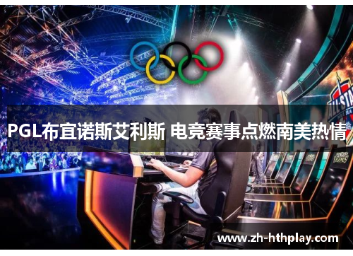 PGL布宜诺斯艾利斯 电竞赛事点燃南美热情