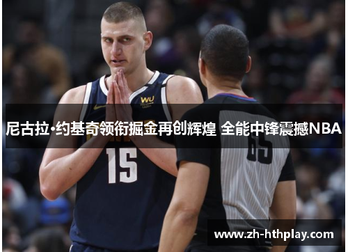 尼古拉·约基奇领衔掘金再创辉煌 全能中锋震撼NBA 尼古拉·约基奇领衔掘金再创辉煌 全能中锋震撼NBA