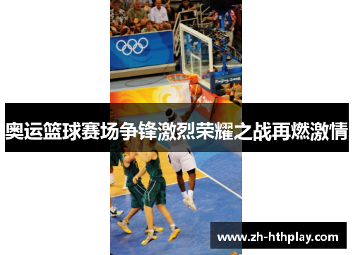 奥运篮球赛场争锋激烈荣耀之战再燃激情