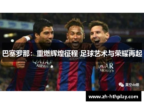 巴塞罗那:重燃辉煌征程 足球艺术与荣耀再起 巴塞罗那:重燃辉煌征程 足球艺术与荣耀再起
