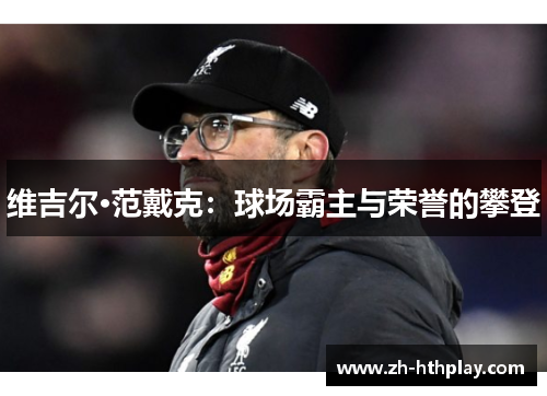 维吉尔·范戴克:球场霸主与荣誉的攀登 维吉尔·范戴克:球场霸主与荣誉的攀登