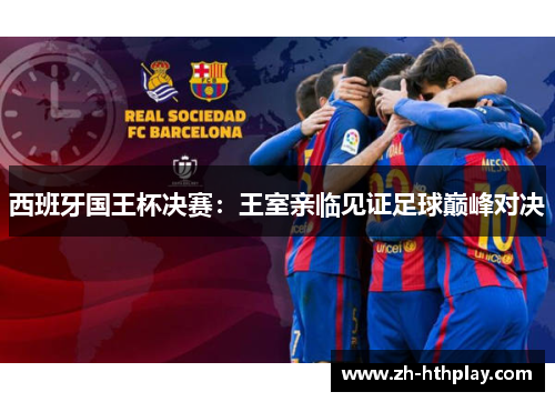 西班牙国王杯决赛:王室亲临见证足球巅峰对决 西班牙国王杯决赛:王室亲临见证足球巅峰对决