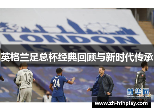 英格兰足总杯经典回顾与新时代传承 英格兰足总杯经典回顾与新时代传承