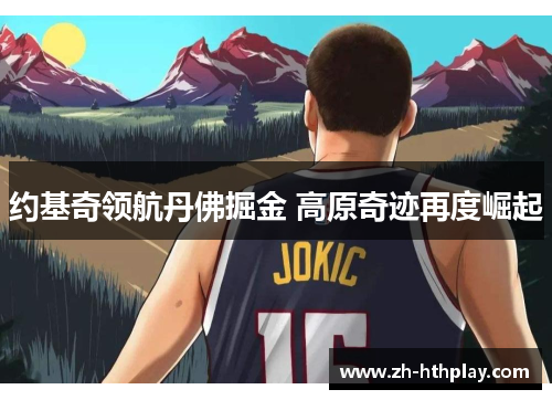 约基奇领航丹佛掘金 高原奇迹再度崛起 约基奇领航丹佛掘金 高原奇迹再度崛起