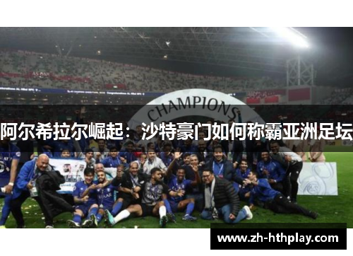 阿尔希拉尔崛起:沙特豪门如何称霸亚洲足坛 阿尔希拉尔崛起:沙特豪门如何称霸亚洲足坛