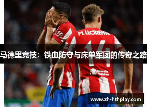 马德里竞技:铁血防守与床单军团的传奇之路 马德里竞技:铁血防守与床单军团的传奇之路