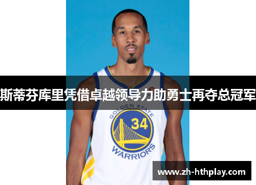 斯蒂芬库里凭借卓越领导力助勇士再夺总冠军