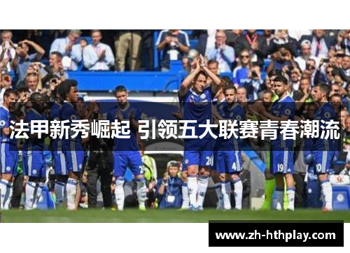 法甲新秀崛起 引领五大联赛青春潮流 法甲新秀崛起 引领五大联赛青春潮流