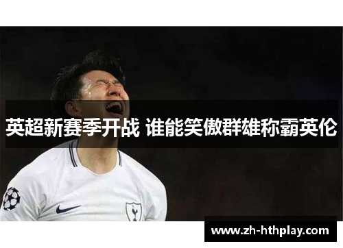 英超新赛季开战 谁能笑傲群雄称霸英伦 英超新赛季开战 谁能笑傲群雄称霸英伦