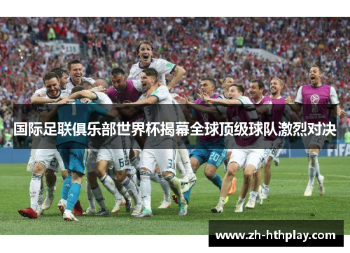 国际足联俱乐部世界杯揭幕全球顶级球队激烈对决 国际足联俱乐部世界杯揭幕全球顶级球队激烈对决