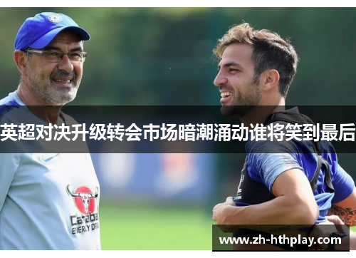 英超对决升级转会市场暗潮涌动谁将笑到最后 英超对决升级转会市场暗潮涌动谁将笑到最后