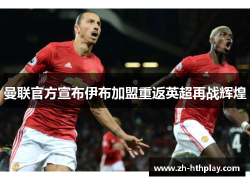 曼联官方宣布伊布加盟重返英超再战辉煌 曼联官方宣布伊布加盟重返英超再战辉煌