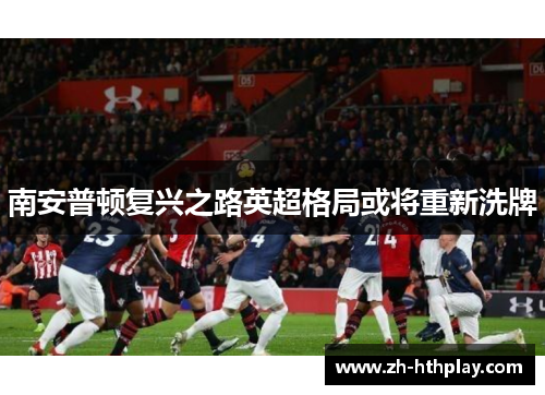 南安普顿复兴之路英超格局或将重新洗牌
