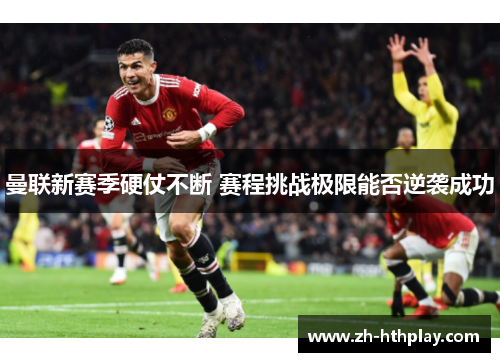 曼联新赛季硬仗不断 赛程挑战极限能否逆袭成功 曼联新赛季硬仗不断 赛程挑战极限能否逆袭成功