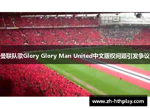曼联队歌Glory Glory Man United中文版权问题引发争议 曼联队歌Glory Glory Man United中文版权问题引发争议
