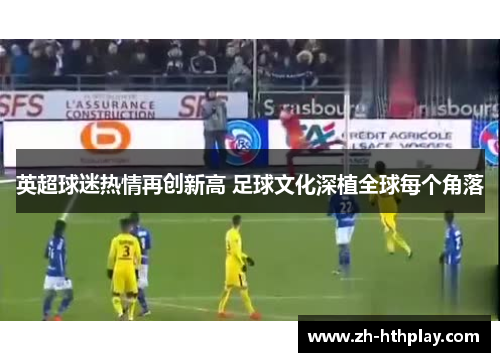 英超球迷热情再创新高 足球文化深植全球每个角落 英超球迷热情再创新高 足球文化深植全球每个角落
