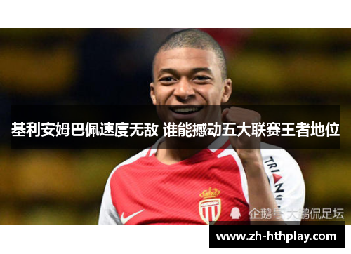 基利安姆巴佩速度无敌 谁能撼动五大联赛王者地位 基利安姆巴佩速度无敌 谁能撼动五大联赛王者地位