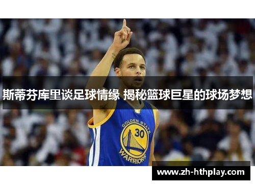 斯蒂芬库里谈足球情缘 揭秘篮球巨星的球场梦想 斯蒂芬库里谈足球情缘 揭秘篮球巨星的球场梦想