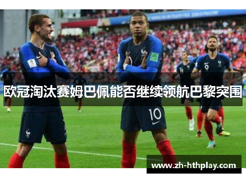 欧冠淘汰赛姆巴佩能否继续领航巴黎突围