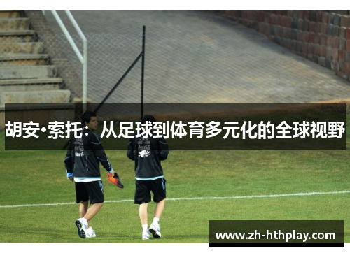 胡安·索托：从足球到体育多元化的全球视野