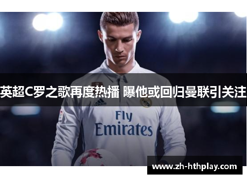 英超C罗之歌再度热播 曝他或回归曼联引关注 英超C罗之歌再度热播 曝他或回归曼联引关注